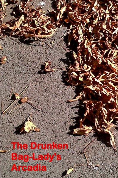 The Drunken Bag Lady's Arcadia : Poems 2000 - 2013