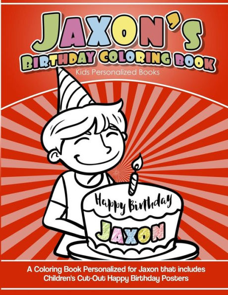 Jaxon's Birthday Coloring Book Kids Personalized Books: A Coloring Book Personalized for Jaxon that includes Children's Cut Out Happy Birthday Posters