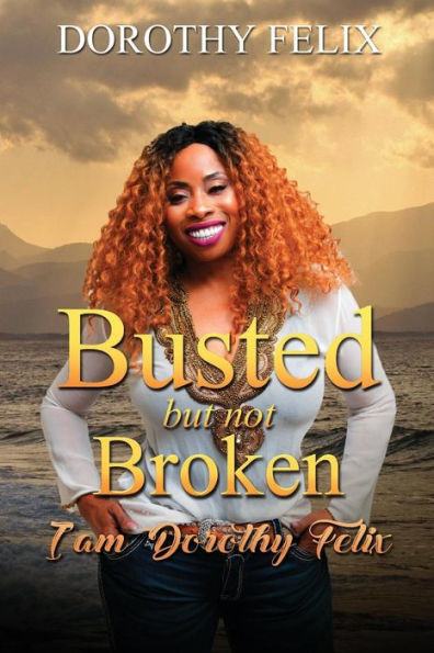 Busted But Not Broken.: I am Dorothy Felix (series)