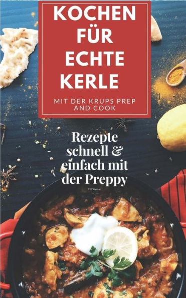 Kochen f?r echte Kerle mit der Krups Prep and Cook: Rezepte schnell & einfach mit der Preppy (German Edition)