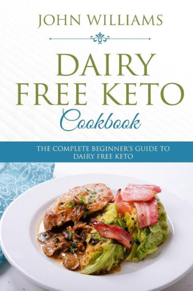 Dairy Free Keto Cookbook: The Complete Beginner�s Guide to Dairy Free Keto