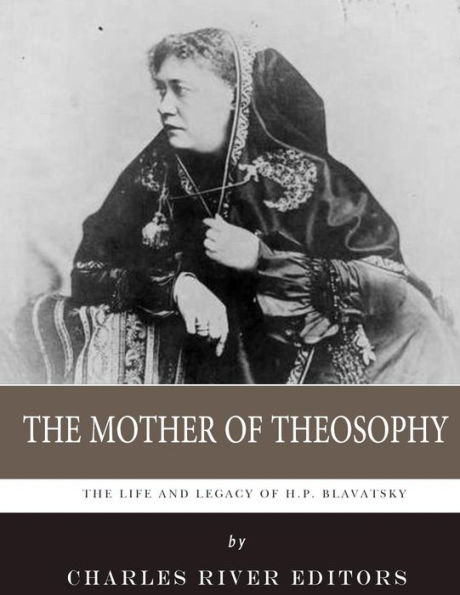 The Mother Of Theosophy : The Life And Legacy Of H.P. Blavatsky