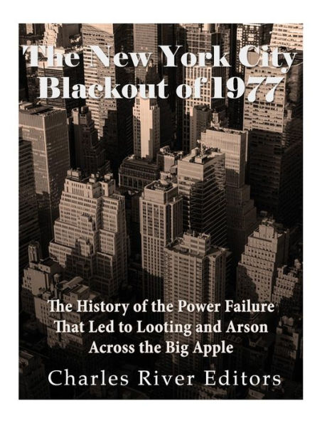 The New York City Blackout Of 1977 : The History Of The Power Failure That Led To Looting And Arson Across The Big Apple