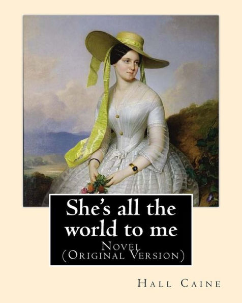 She's All The World To Me. By: Hall Caine : Novel (Original Version)