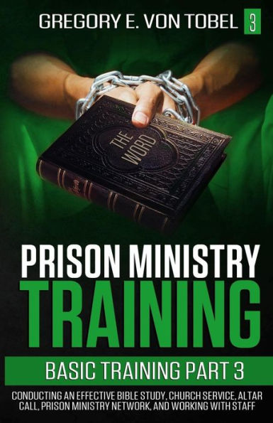 Prison Ministry Training Basic Training, Part 3 : Conducting An Effective Bible Study, Church Service, Altar Call, Prison Ministry Network, And Working With Staff
