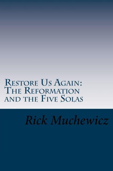 Restore Us Again : The Reformation And The Five Solas