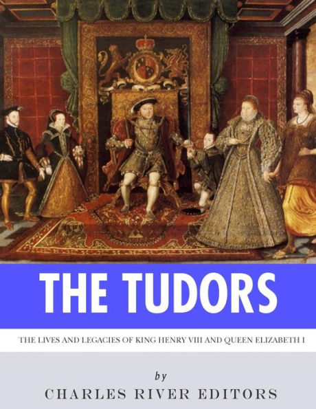 The Tudors : The Lives And Legacies Of King Henry Viii And Queen Elizabeth I