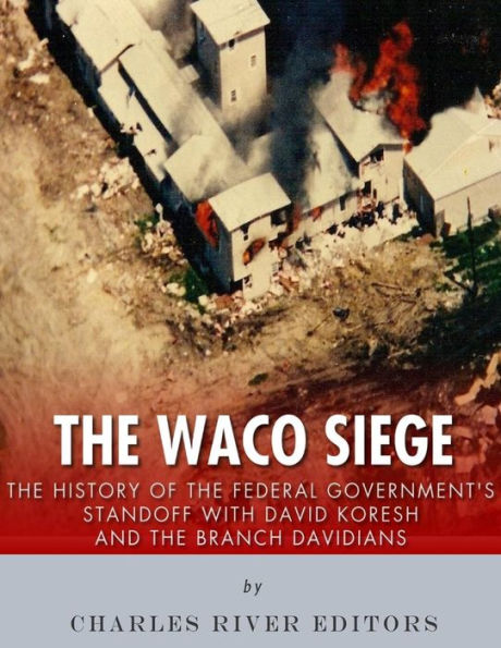 The Waco Siege : The History Of The Federal Government's Standoff With David Koresh And The Branch Davidians