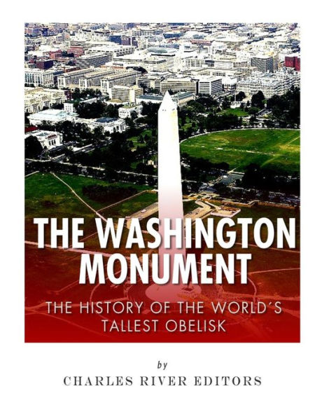 The Washington Monument : The History Of The World's Tallest Obelisk