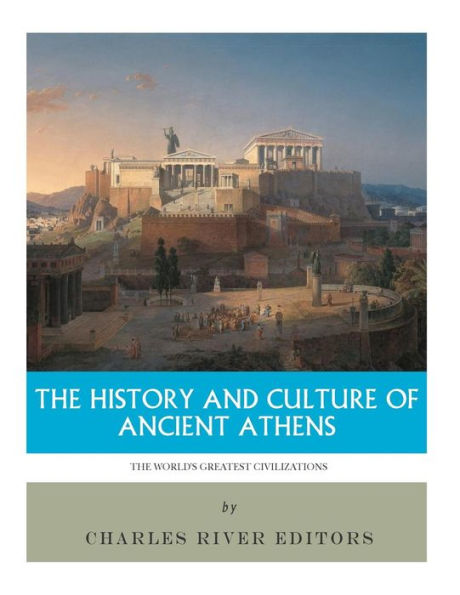 The World's Greatest Civilizations : The History And Culture Of Ancient Athens