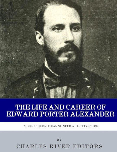A Confederate Cannoneer at Gettysburg: The Life and Career of Edward Porter Alexander