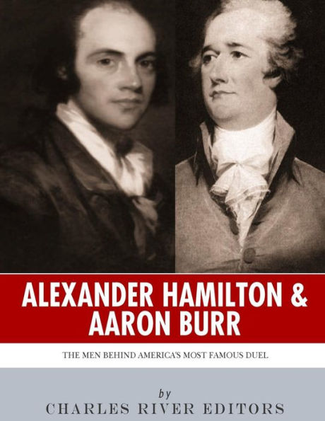 Alexander Hamilton & Aaron Burr: The Men Behind America's Most Famous Duel