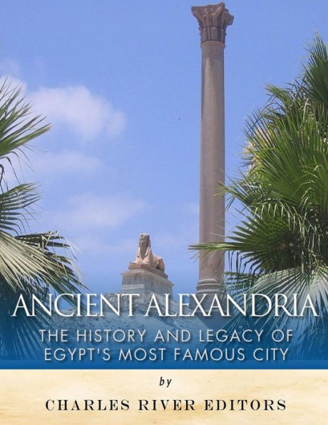 Ancient Alexandria: The History and Legacy of Egypt�s Most Famous City