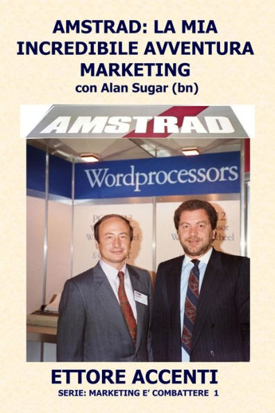 AMSTRAD: LA MIA INCREDIBILE AVVENTURA MARKETING con Alan Sugar (BN): Come in tre anni ho creato un mercato da zero a 112 miliardi (Marketing Vendita Viaggi Business Racconti) (Italian Edition)