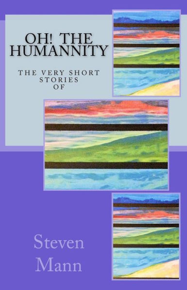 Oh! The Humannity : The Very Short Stories Of Steven G Mann
