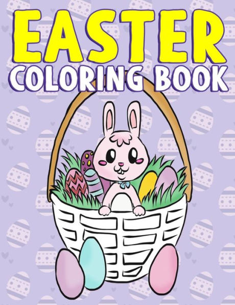 Easter Coloring Book: A Super Cute Easter Activity Book for Toddlers, Kids, Teens and Adults with Easter Eggs, Baskets, Bunnies, Chicks and More - ... Boys and Girls (Coloring Book for Ages 4-8)