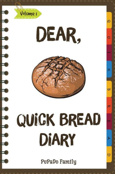 Dear, Quick Bread Diary: Make An Awesome Month With 31 Best Quick Bread Recipes! (Best Quick Breads, Tortilla Cookbook, Tortilla Recipe Book, Zucchini Cookbook, Zucchini Recipe Book,...)