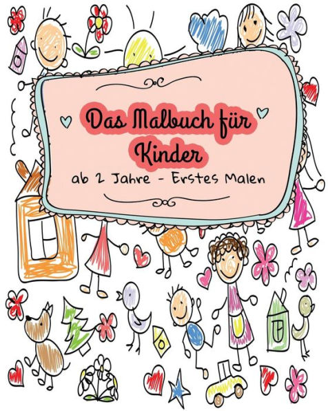 Malbuch F?r Kinder (Malbuch Ab 2 Jahre) - Erstes Malen : Ausmalbilder Zum Gestalten Rund Um Die Welt Mit Tieren Und Blumen