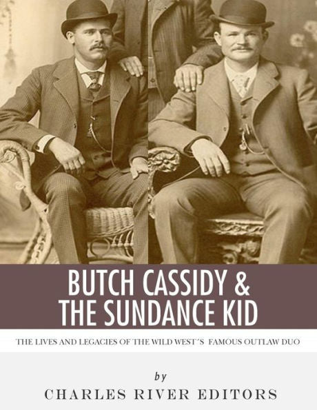 Butch Cassidy & The Sundance Kid: The Lives and Legacies of the Wild West's Famous Outlaw Duo