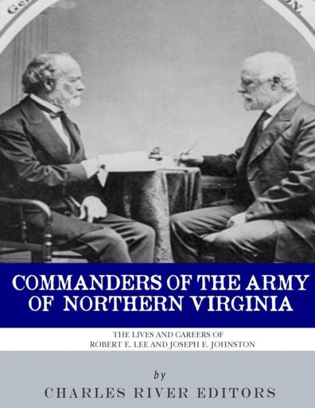 Commanders of the Army of Northern Virginia: The Lives and Careers of Robert E. Lee and Joseph E. Johnston