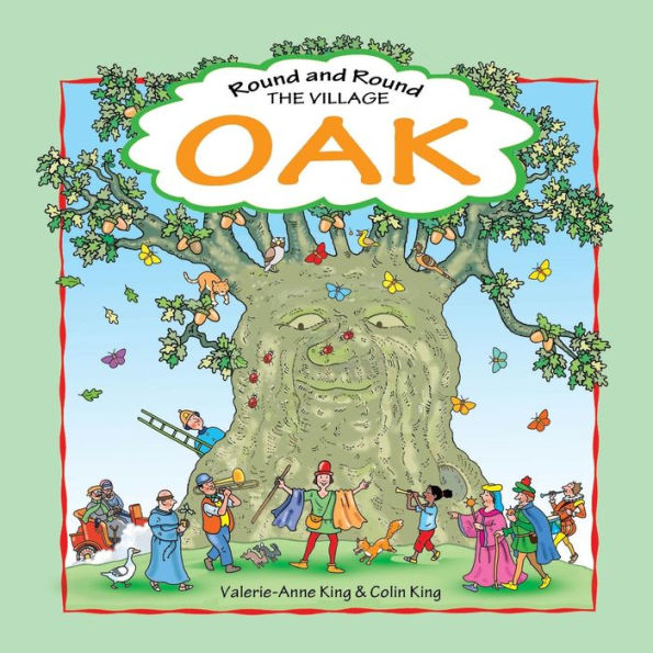 Round And Round The Village Oak : This Is The Story Of A Beloved Village Oak And How It Grew From Acorn To Magnificent Tree. An Evocative Journey Through Time, In Rhyming Verse By Valerie-Anne King. Illustrated By Colin King