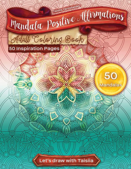 Mandala Positive Affirmations Adult Coloring Book. 50 Inspiration Pages : 50 Relaxation, Meditation, Inspiration, Calm, Stress Relief And Rehabilitation Pages. Originally Drawn By The Artist. Let's Draw With Taisiia!