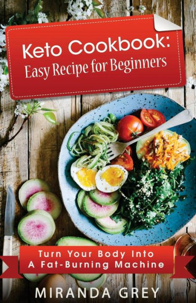 Keto Cookbook: Easy Recipe for Beginners: Turn Your Body Into A Fat-Burning Machine