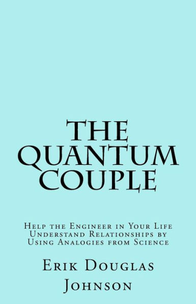 The Quantum Couple : Help The Engineer In Your Life Understand Relationships By Using Analogies From Science