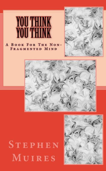 You Think You Think : A Book For The Non-Fragmented Mind