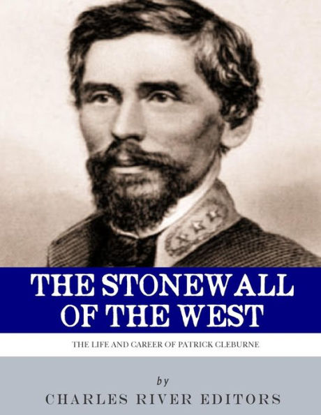The Stonewall Of The West : The Life And Career Of General Patrick Cleburne
