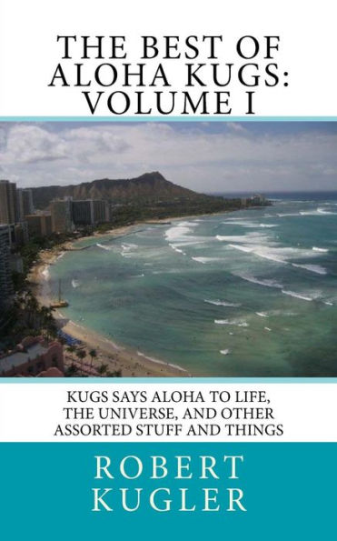 The Best Of Aloha Kugs: Volume I : Kugs Says Aloha To Life, The Universe, And Other Assorted Stuff And Things