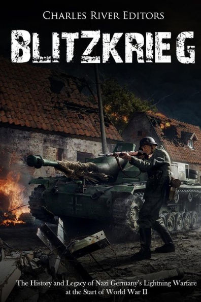 Blitzkrieg: The History and Legacy of Nazi Germany�s Lightning Warfare at the Start of World War II