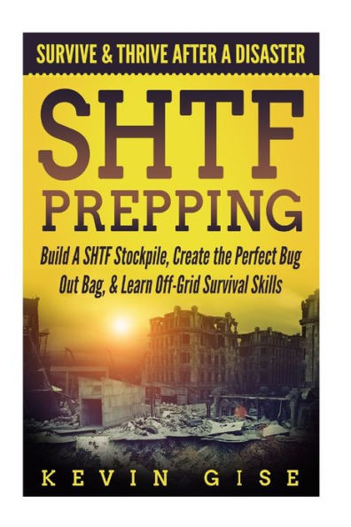 Shtf Prepping: : Survive And Thrive After A Disaster - Build A Shtf Stockpile, Create The Perfect Bug Out Bag, And Learn Off-Grid Survival Skills