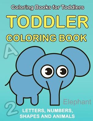 Toddler Coloring Book : Numbers Colors Shapes: Baby Activity Book For Kids Age 1-3, Boys Or Girls, For Their Fun Early Learning Of First Easy Words ... (Preschool Prep Activity Learning) - 9781986576031