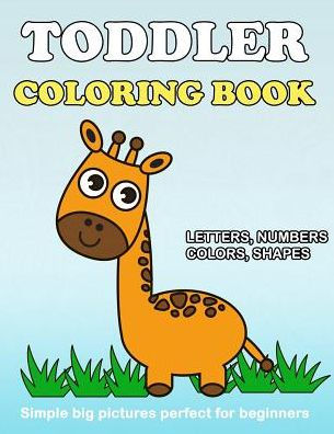 Toddler Coloring Book : Numbers Colors Shapes: Baby Activity Book For Kids Age 1-3, Boys Or Girls, For Their Fun Early Learning Of First Easy Words ... (Preschool Prep Activity Learning)