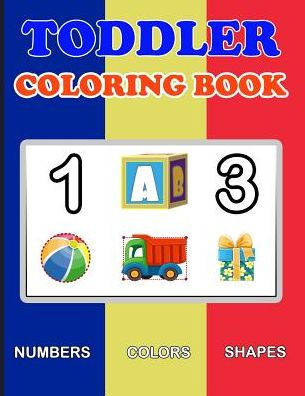 Toddler Coloring Book : Numbers Colors Shapes: Baby Activity Book For Kids Age 1-3, Boys Or Girls, For Their Fun Early Learning Of First Easy Words ... (Preschool Prep Activity Learning) - 9781986576444