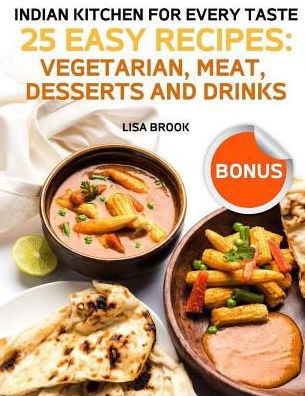 Indian Kitchen for Every Taste. 25 Easy Recipes:: Vegetarian, Meat, Desserts and Drinks