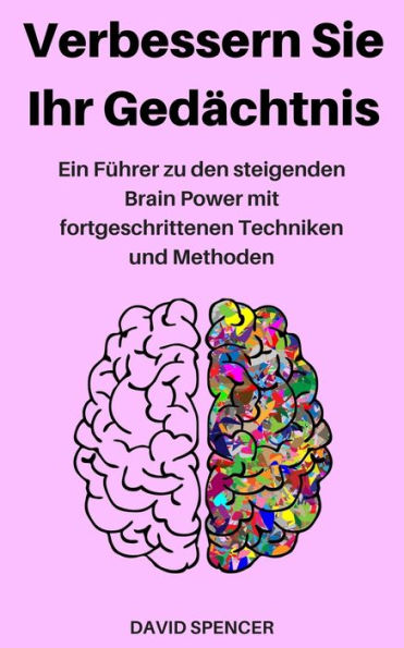 Verbessern Sie Ihr Gedächtnis : Ein Führer Zu Den Steigenden Brain Power Mit Fortgeschrittenen Techniken Und Methoden