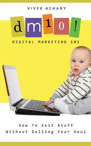 Digital Marketing 101: How To Sell Stuff Without Selling Your Soul