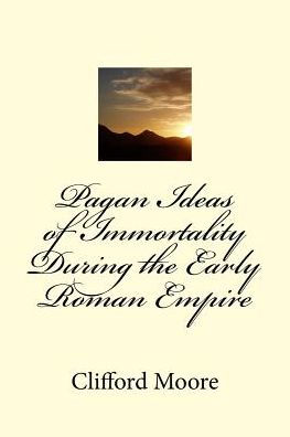 Pagan Ideas Of Immortality During The Early Roman Empire - 9781986599047