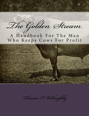 The Golden Stream : A Handbook For The Man Who Keeps Cows For Profit