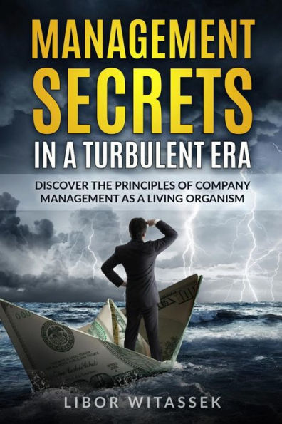 Management Secrets In A Turbulent Era : Discover The Principles Of Company Management As A Living Organism