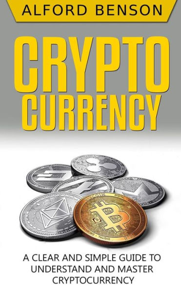 Cryptocurrency: A Clear and Simple Guide to Understand and Master Cryptocurrency
