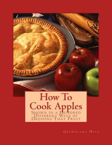 How To Cook Apples: Shown in a Hundred Different Ways of Dressing That Fruit - 9781986744683