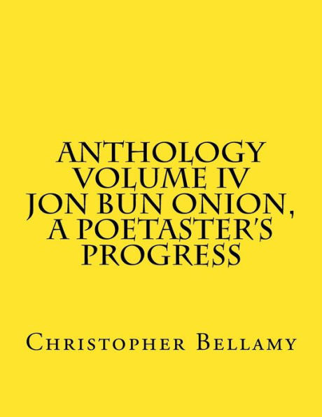Anthology Volume IV Jon Bun Onion, A Poetaster's Progress (Christopher Andrew Bellamy, The Anthology)