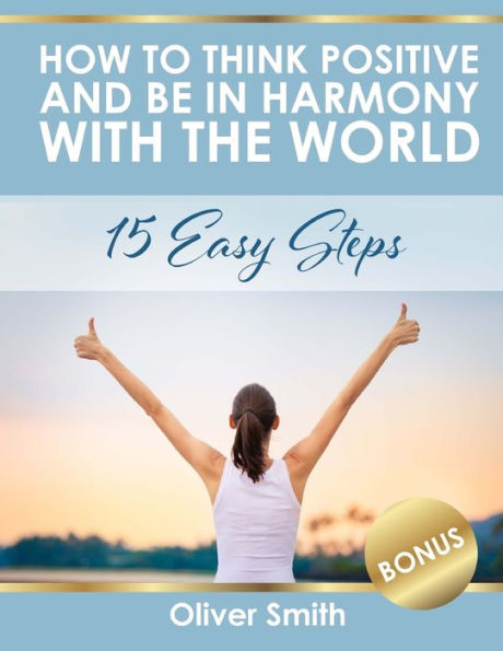 How to Think Positive and be in Harmony with the World: 15 Easy Steps - 9781986783217