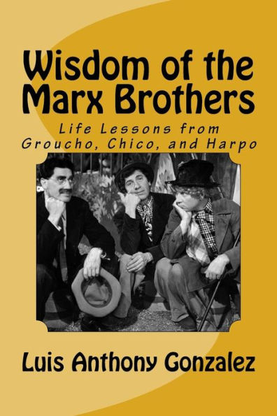 Wisdom Of The Marx Brothers : Life Lessons From Groucho, Chico, And Harpo