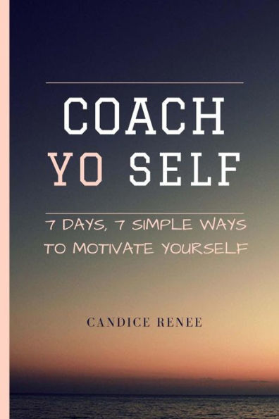 Coach YO Self!!: 7 Days, 7 Ways to Motivate YO Self