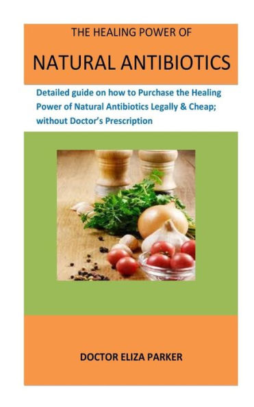 The Healing Power Of Natural Antibiotics : Detailed Guide On How To Purchase The Healing Power Of Natural Antibiotics Legally & Cheap, Without Doctor's Prescription