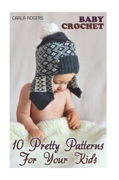 Baby Crochet: 10 Pretty Patterns For Your Kids: (Crochet Patterns, Crochet Stitches) (Crochet Book)
